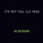 It's Not You, It's Here
